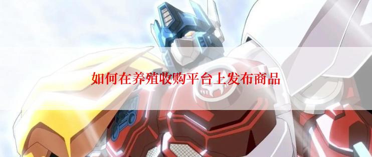 如何在养殖收购平台上发布商品