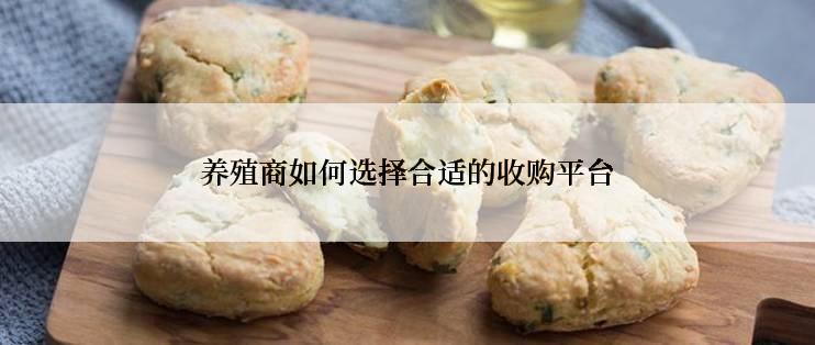 养殖商如何选择合适的收购平台