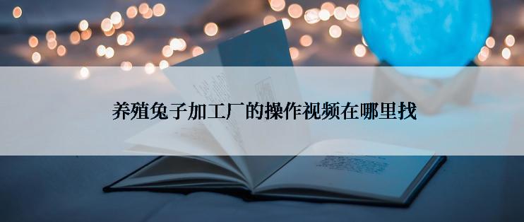 养殖兔子加工厂的操作视频在哪里找