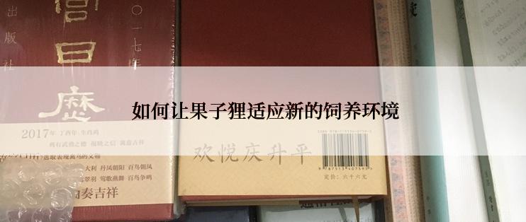  如何让果子狸适应新的饲养环境