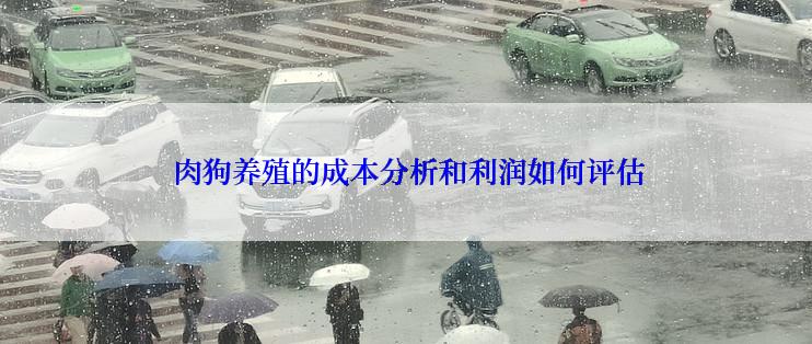  肉狗养殖的成本分析和利润如何评估