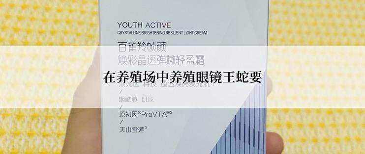 在养殖场中养殖眼镜王蛇要