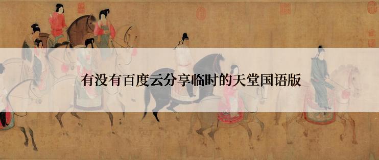  有没有百度云分享临时的天堂国语版