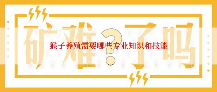 猴子养殖需要哪些专业知识和技能