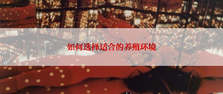 如何选择适合的养殖环境