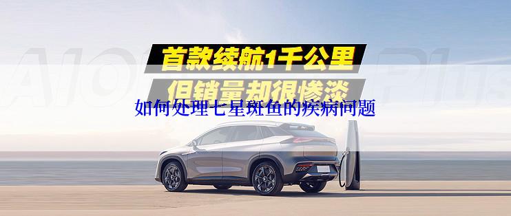 如何处理七星斑鱼的疾病问题