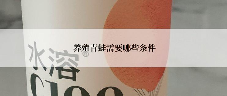  养殖青蛙需要哪些条件