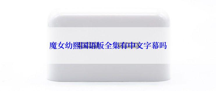 魔女幼熙国语版全集有中文字幕吗