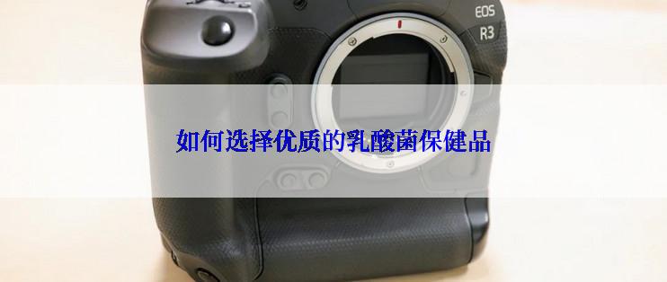 如何选择优质的乳酸菌保健品