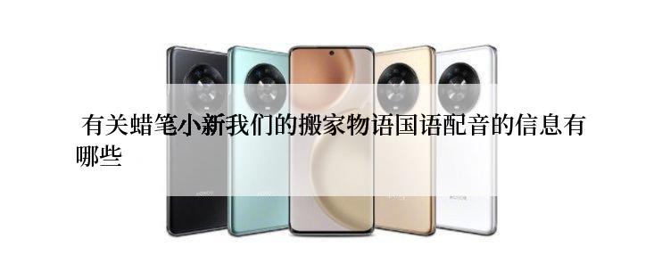  有关蜡笔小新我们的搬家物语国语配音的信息有哪些