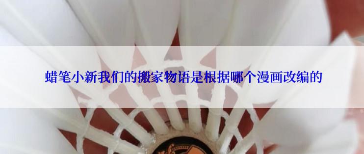  蜡笔小新我们的搬家物语是根据哪个漫画改编的