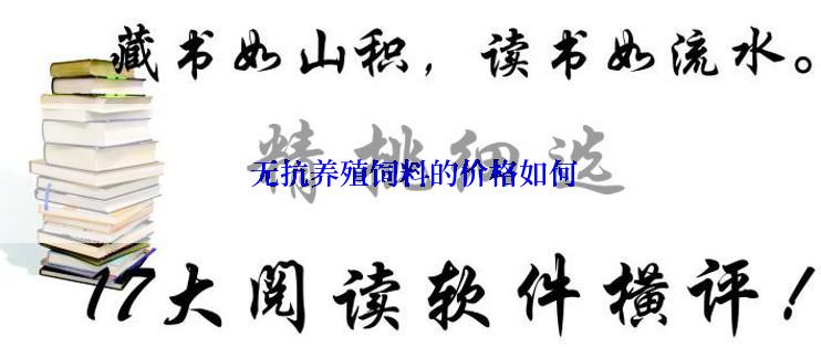  无抗养殖饲料的价格如何