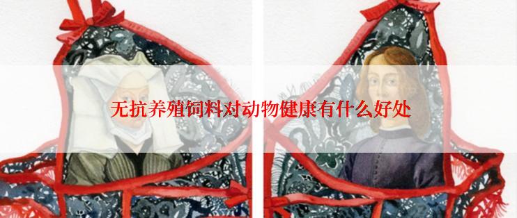  无抗养殖饲料对动物健康有什么好处