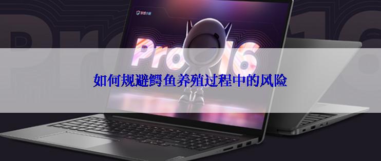 如何规避鳄鱼养殖过程中的风险