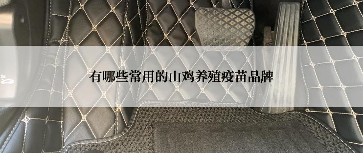 有哪些常用的山鸡养殖疫苗品牌