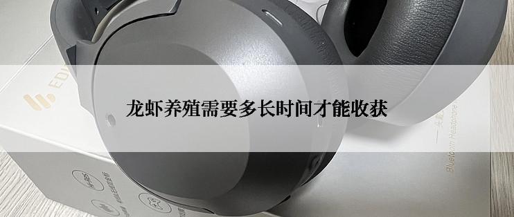 龙虾养殖需要多长时间才能收获