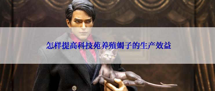  怎样提高科技苑养殖蝎子的生产效益