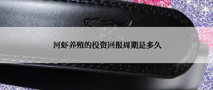  河虾养殖的投资回报周期是多久