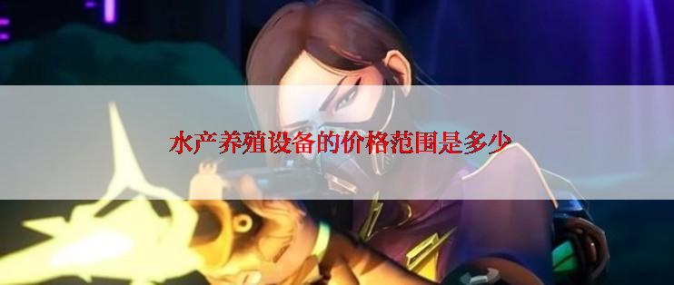  水产养殖设备的价格范围是多少