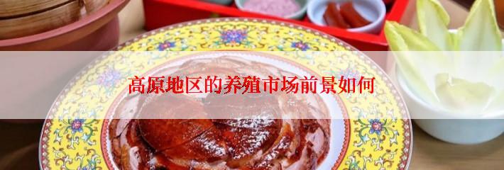 高原地区的养殖市场前景如何