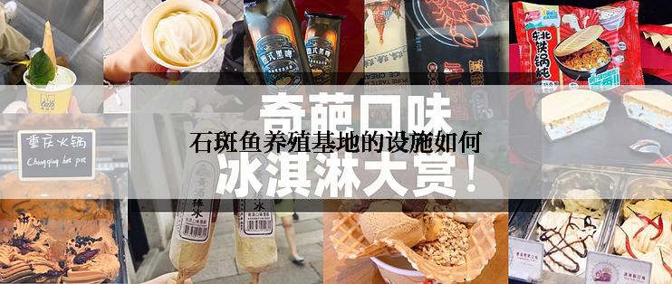 石斑鱼养殖基地的设施如何