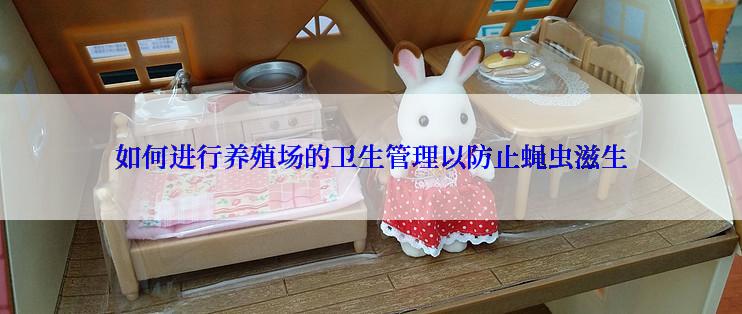 如何进行养殖场的卫生管理以防止蝇虫滋生