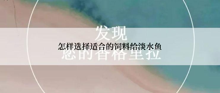 怎样选择适合的饲料给淡水鱼