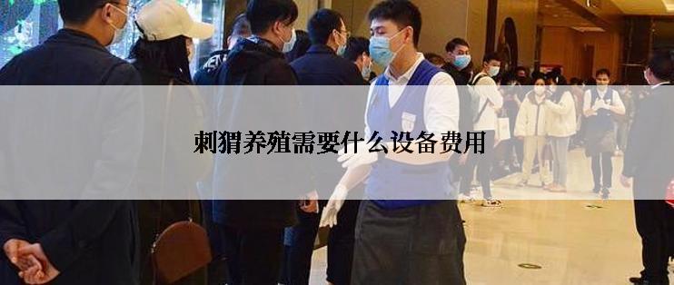  刺猬养殖需要什么设备费用