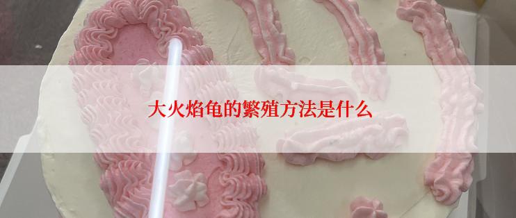  大火焰龟的繁殖方法是什么