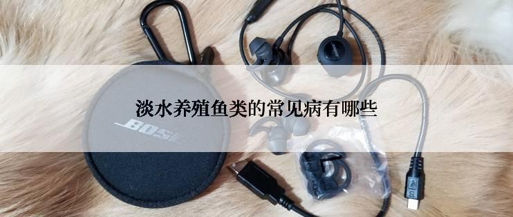 淡水养殖鱼类的常见病有哪些