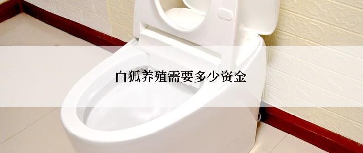 白狐养殖需要多少资金
