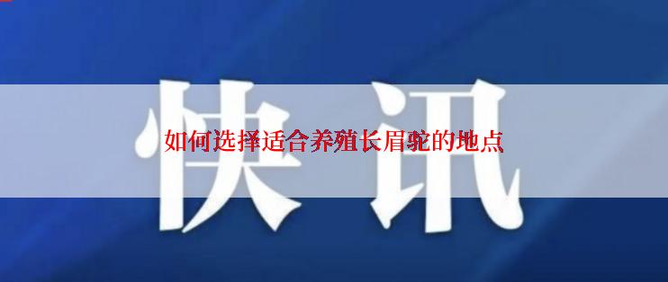 如何选择适合养殖长眉驼的地点