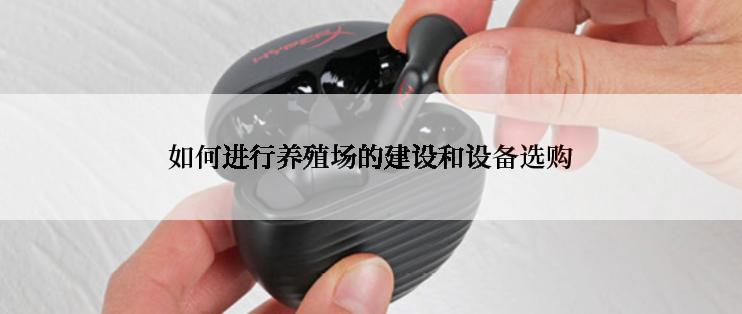 如何进行养殖场的建设和设备选购