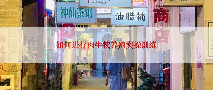 如何进行肉牛犊养殖实操训练