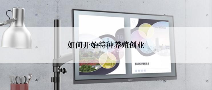 如何开始特种养殖创业
