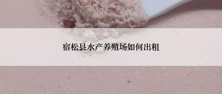 宿松县水产养殖场如何出租