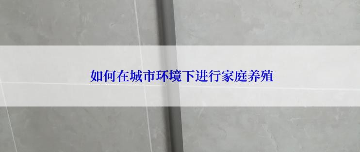  如何在城市环境下进行家庭养殖