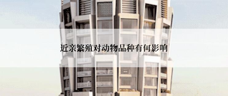 近亲繁殖对动物品种有何影响