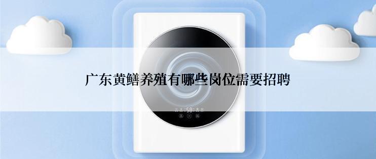 广东黄鳝养殖有哪些岗位需要招聘