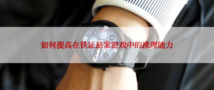 如何提高在铁证悬案游戏中的推理能力