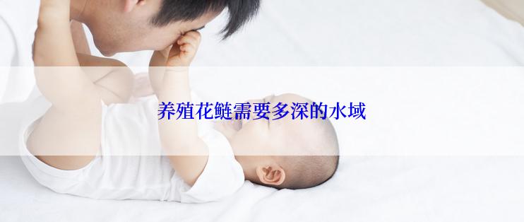 养殖花鲢需要多深的水域