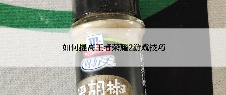  如何提高王者荣耀2游戏技巧