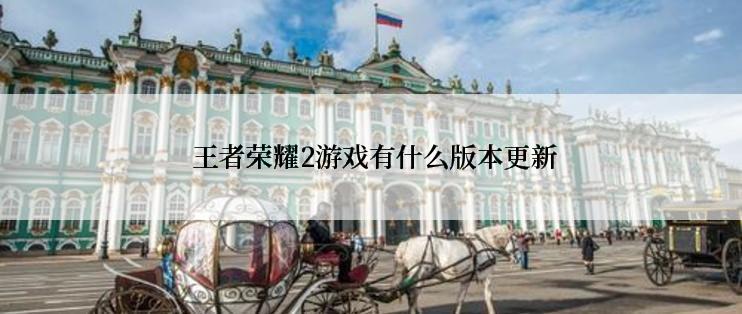  王者荣耀2游戏有什么版本更新