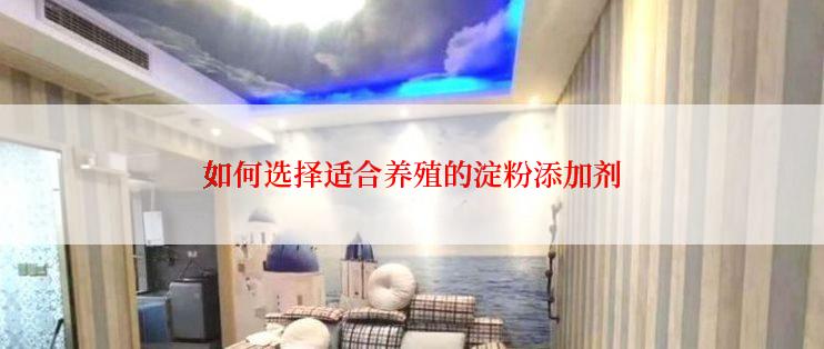 如何选择适合养殖的淀粉添加剂