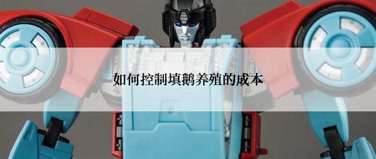 如何控制填鹅养殖的成本