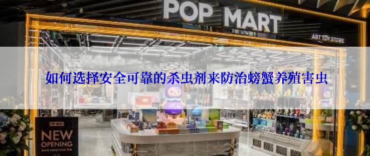  如何选择安全可靠的杀虫剂来防治螃蟹养殖害虫