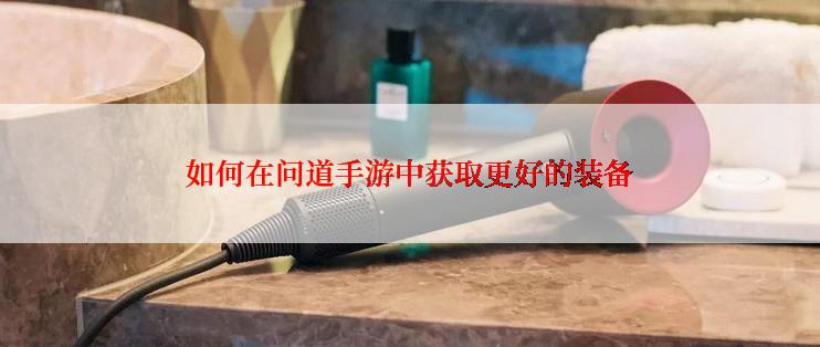 如何在问道手游中获取更好的装备