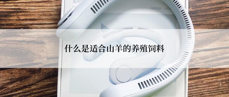 什么是适合山羊的养殖饲料