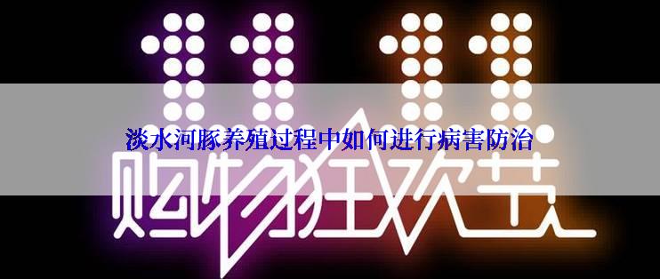 淡水河豚养殖过程中如何进行病害防治
