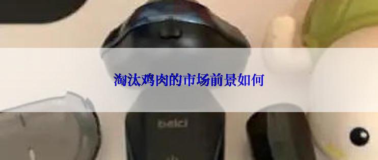 淘汰鸡肉的市场前景如何